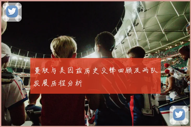 曼联与美因兹历史交锋回顾及两队发展历程分析