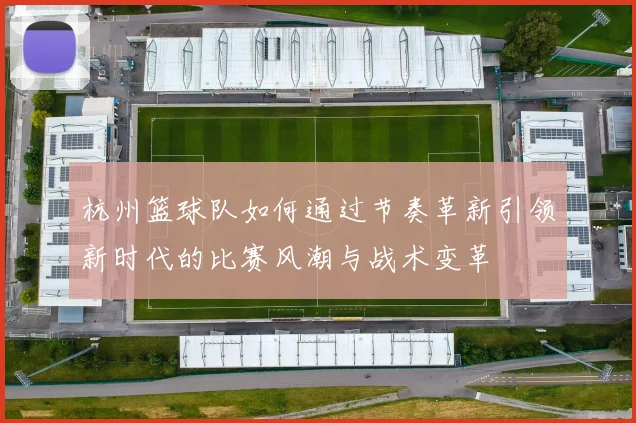 杭州篮球队如何通过节奏革新引领新时代的比赛风潮与战术变革