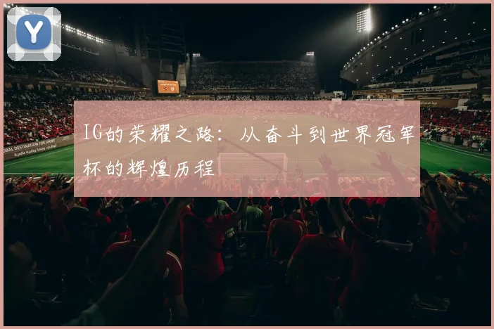IG的荣耀之路：从奋斗到世界冠军杯的辉煌历程