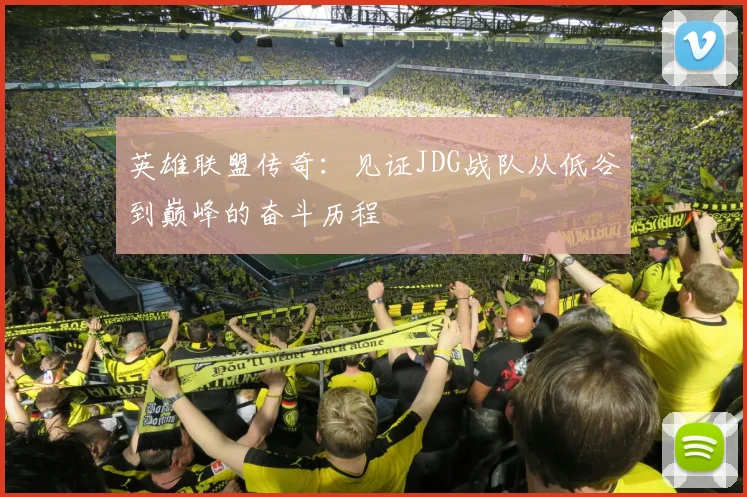 英雄联盟传奇：见证JDG战队从低谷到巅峰的奋斗历程